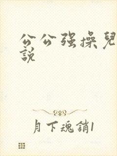 公公强操儿媳小说