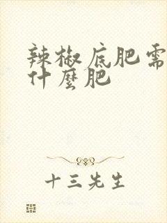 辣椒底肥需要用什么肥