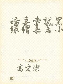 娇妻尝试黑鬼+绿帽长篇小说