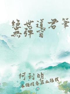 绝世道君笔趣阁无弹窗