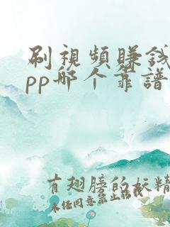 刷视频赚钱的app哪个靠谱