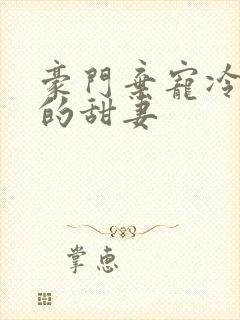 豪门弃宠冷总裁的甜妻