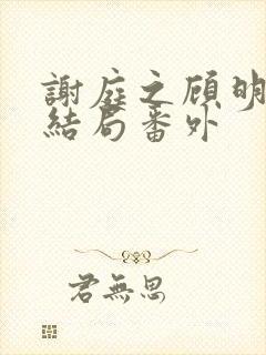 谢庭之顾明月大结局番外