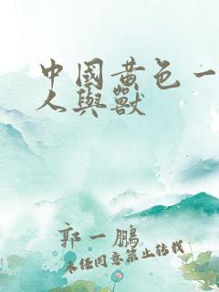 中国黄色一级片人与兽