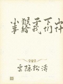 小猴子下山的故事给我们什么启示