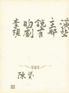 李昀锐主演的电视剧有哪些