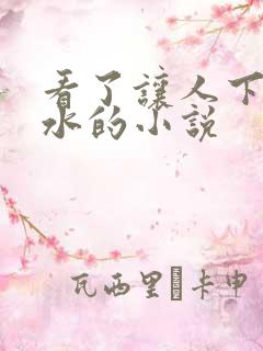 看了让人下边流水的小说