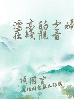 漂亮的少妇全集在线观看