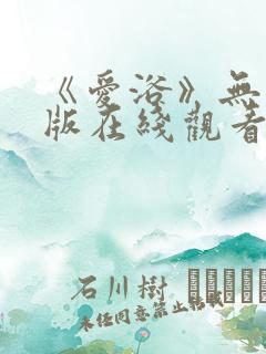 《爱浴》无删减版在线观看