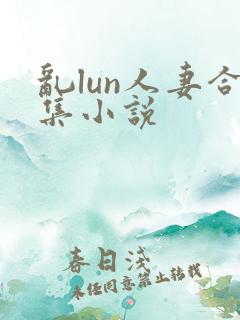 乱lun人妻合集小说