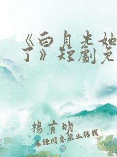 《白月光她当累了》短剧免费观看