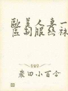 欧美人妻一区二区制服丝袜人妻
