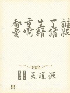 都重生了谁谈恋爱啊精修版
