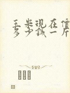 玉米现在价格是多少钱一斤