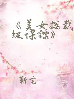 《美女总裁的神级保镖》