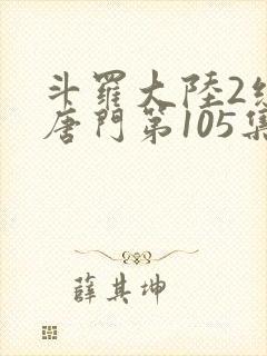 斗罗大陆2绝世唐门第105集