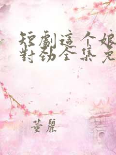 短剧这个娘子不对劲全集免费观看