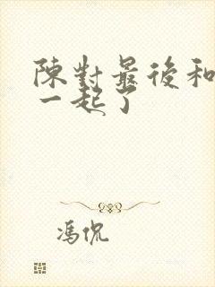 陈对最后和谁在一起了