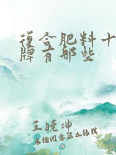 复合肥料十大品牌有那些