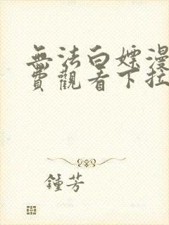 无法白嫖漫画免费观看下拉式漫画