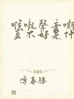 喉咙声音嘶哑一直不好是什么原因