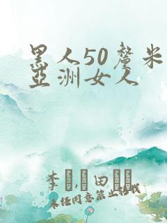 黑人50厘米交亚洲女人