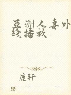 亚洲人妻外围在线播放