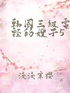 韩国三级电影年轻的嫂子5