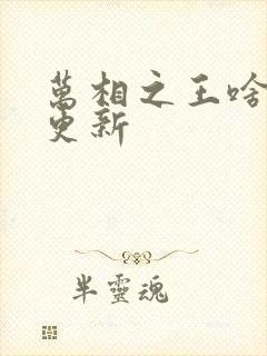 万相之王啥时候更新