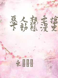 恶人想要抢救一下动态漫更新