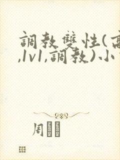调教双性(高h,1v1,调教)小说