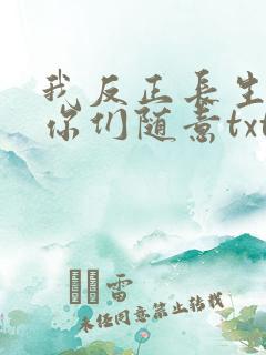 我反正长生不死你们随意txt全本下载
