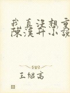 我真没想重生啊陈汉升小说无弹窗