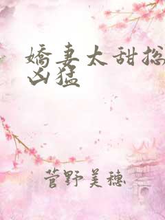 娇妻太甜总裁太凶猛