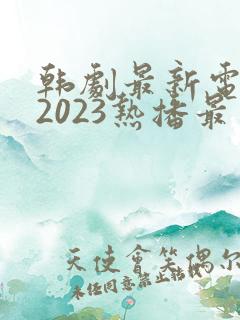 韩剧最新电视剧2023热播最火剧