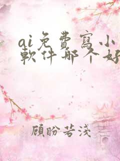 ai免费写小说软件哪个好用