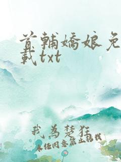 首辅娇娘免费下载txt