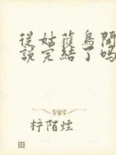 从姑获鸟开始小说完结了吗