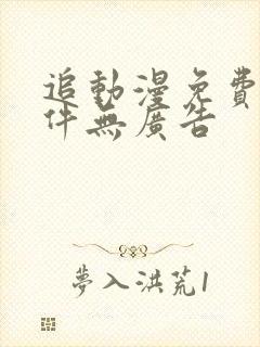追动漫免费的软件无广告