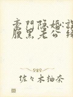 豪门隐婚:误嫁腹黑老公 绛美人