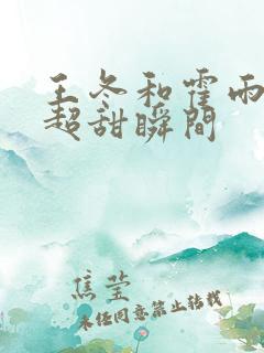 王冬和霍雨浩的超甜瞬间