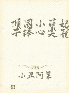 倾国小萌妃,太子捧心尖宠免费阅读