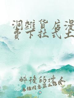 洞杂货店漫画免费下拉式土豪漫画