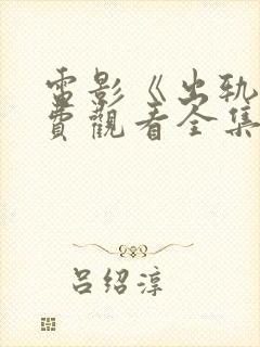 电影《出轨》免费观看全集出轨的女人