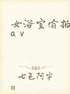 女浴室偷拍洗澡aⅴ