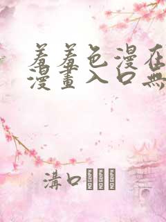 羞羞色漫在线看漫画入口无删减