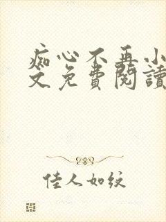 痴心不再小说全文免费阅读