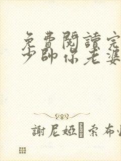 免费阅读完整版少帅你老婆又跑了