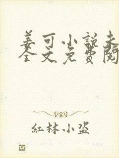 姜可小说未删减全文免费阅读 姜可小说未删减全文免费阅读
