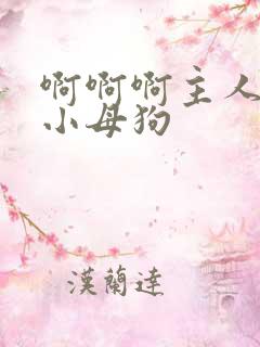 啊啊啊主人操死小母狗